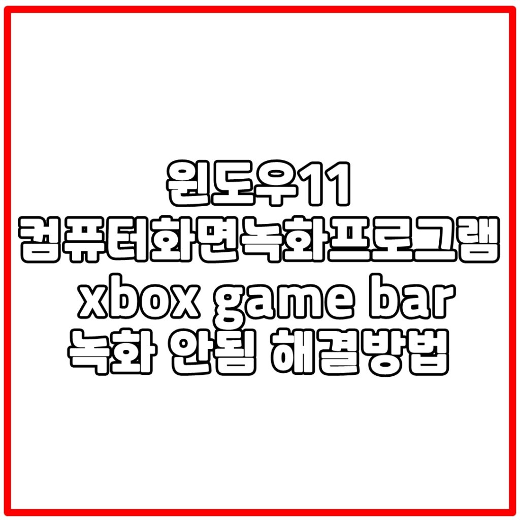 윈도우11 컴퓨터화면녹화프로그램 xbox game bar 녹화 안됨 해결방법